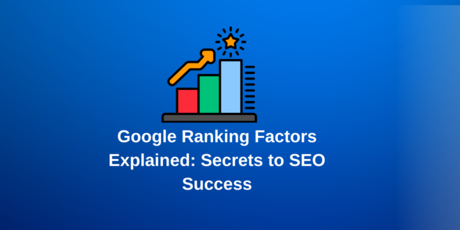 Google Ranking Factors Explained: Secrets to SEO Success